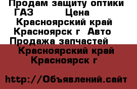 Продам защиту оптики ГАЗ 31105 › Цена ­ 400 - Красноярский край, Красноярск г. Авто » Продажа запчастей   . Красноярский край,Красноярск г.